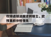 爱游戏ayx官网-坎特进球法国逆转瑞士，欧预赛积分榜领先的简单介绍