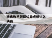 爱游戏平台游戏-瑞典选手取得优异成绩进入决赛