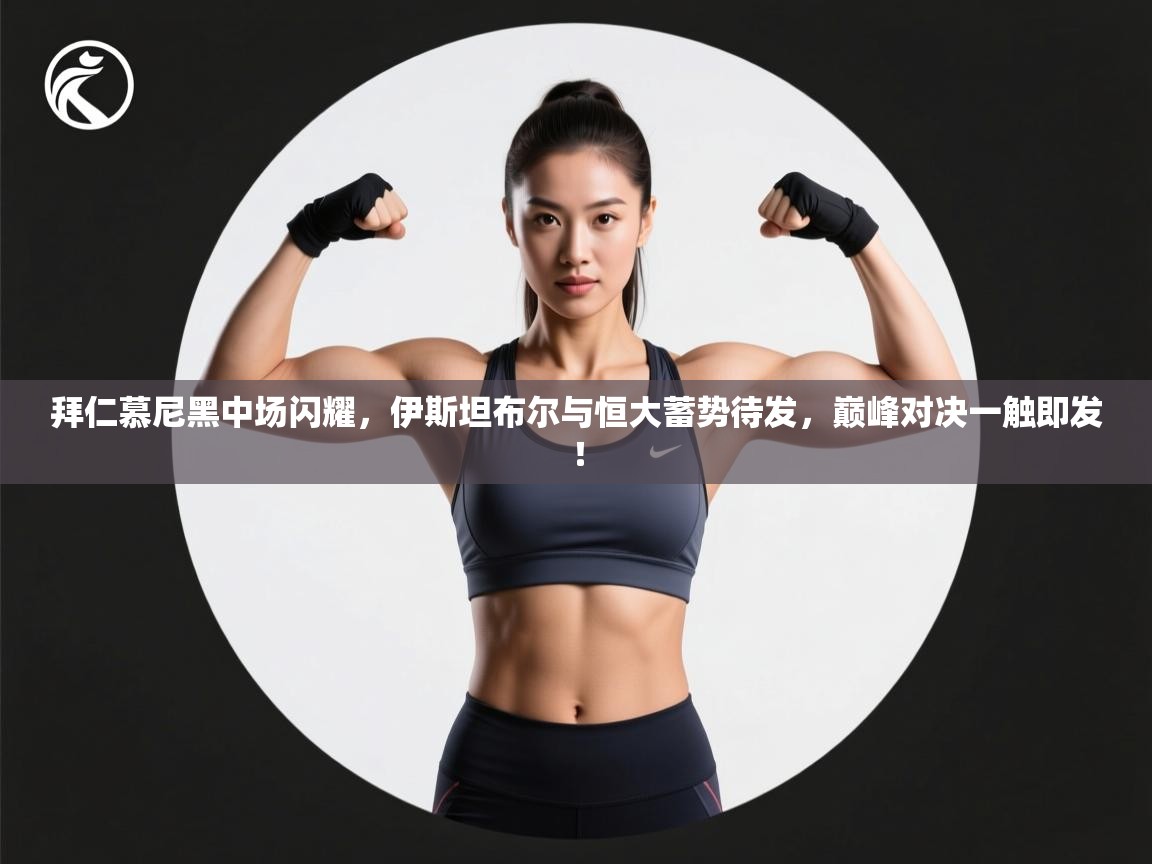 拜仁慕尼黑中场闪耀，伊斯坦布尔与恒大蓄势待发，巅峰对决一触即发！