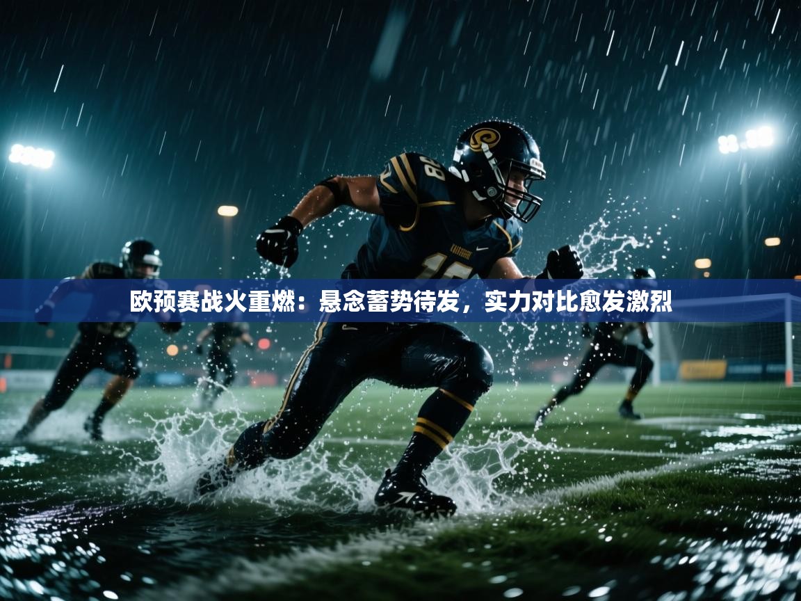 欧预赛战火重燃：悬念蓄势待发，实力对比愈发激烈