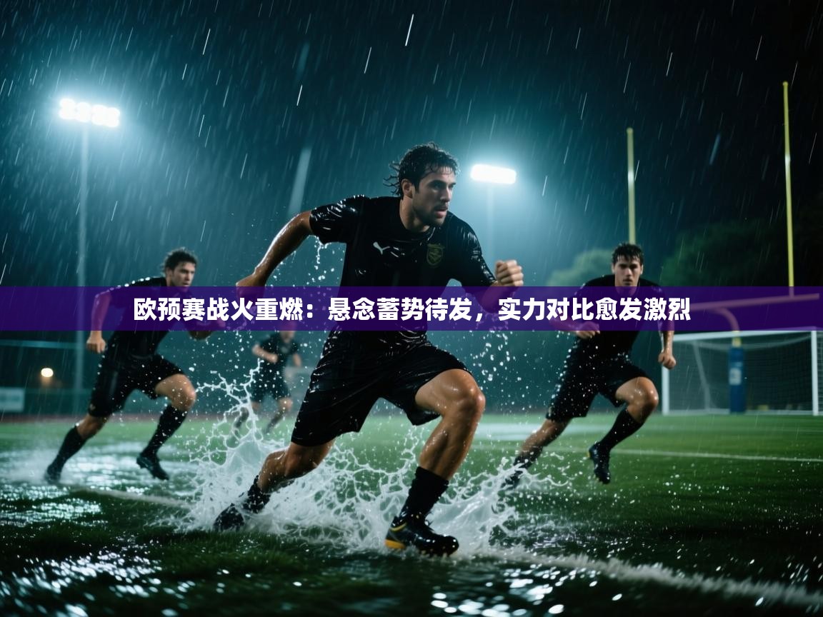 欧预赛战火重燃:悬念蓄势待发,实力对比愈发激烈 第2张