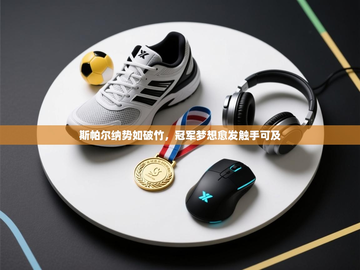 斯帕尔纳势如破竹，冠军梦想愈发触手可及  第2张