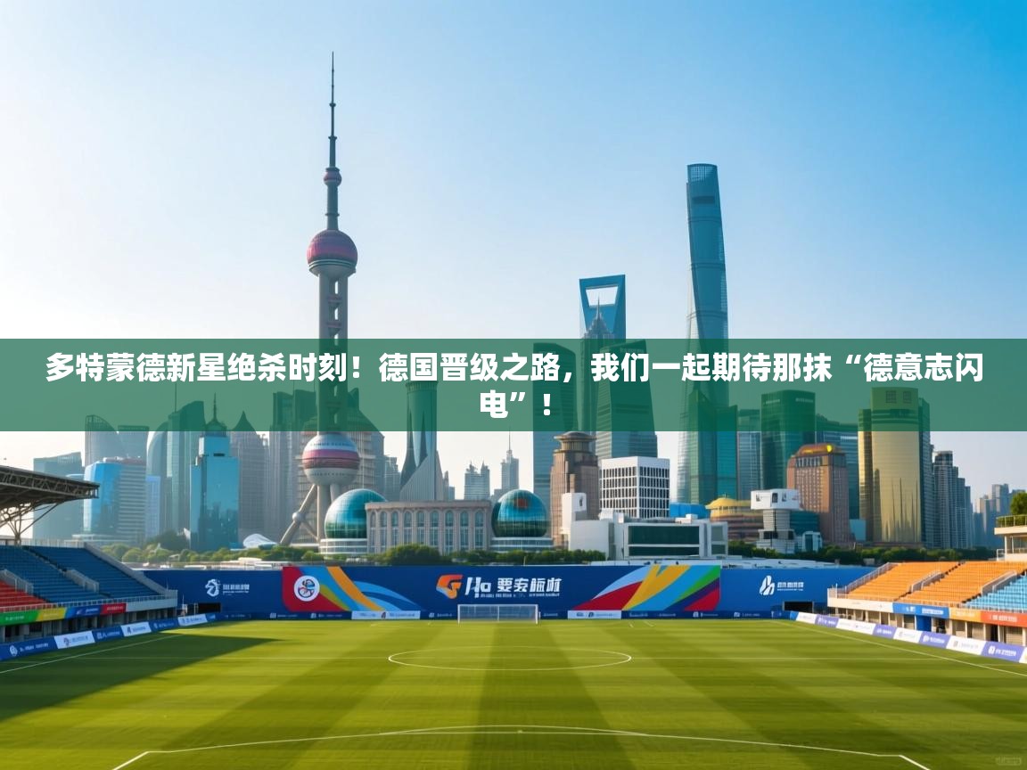 多特蒙德新星绝杀时刻！德国晋级之路，我们一起期待那抹“德意志闪电”！