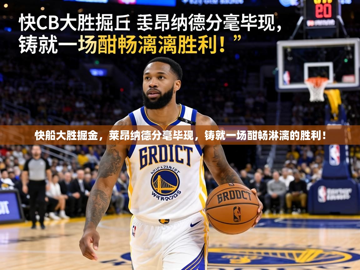 快船大胜掘金，莱昂纳德分毫毕现，铸就一场酣畅淋漓的胜利！