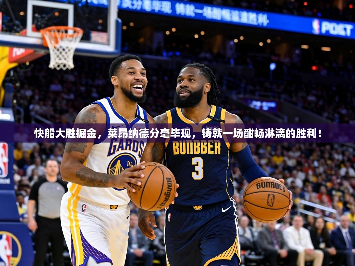 快船大胜掘金，莱昂纳德分毫毕现，铸就一场酣畅淋漓的胜利！  第2张