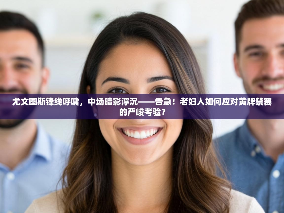 尤文图斯锋线呼啸，中场暗影浮沉——告急！老妇人如何应对黄牌禁赛的严峻考验？  第2张